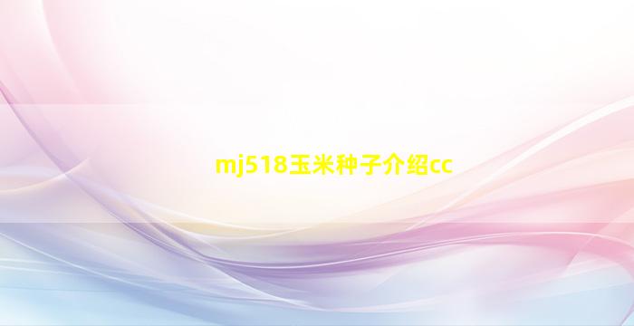 mj518玉米种子介绍cc